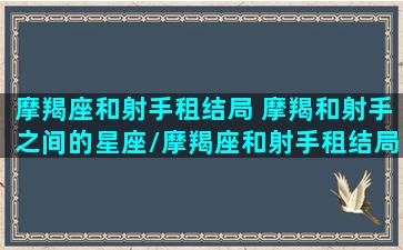 摩羯座和射手租结局 摩羯和射手之间的星座/摩羯座和射手租结局 摩羯和射手之间的星座-我的网站